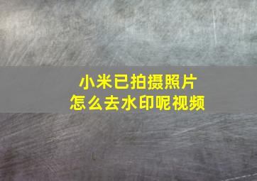 小米已拍摄照片怎么去水印呢视频