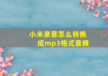 小米录音怎么转换成mp3格式音频