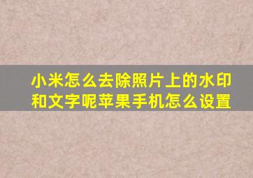 小米怎么去除照片上的水印和文字呢苹果手机怎么设置