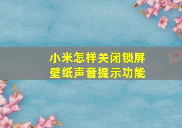 小米怎样关闭锁屏壁纸声音提示功能