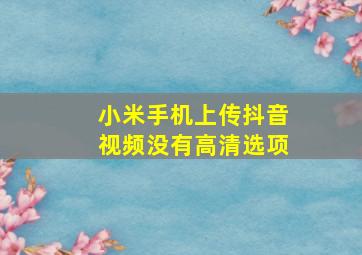 小米手机上传抖音视频没有高清选项