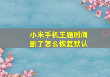 小米手机主题时间删了怎么恢复默认