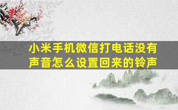 小米手机微信打电话没有声音怎么设置回来的铃声