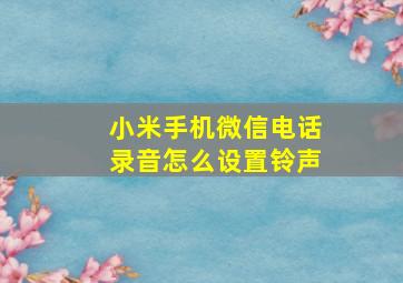 小米手机微信电话录音怎么设置铃声