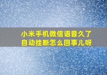 小米手机微信语音久了自动挂断怎么回事儿呀