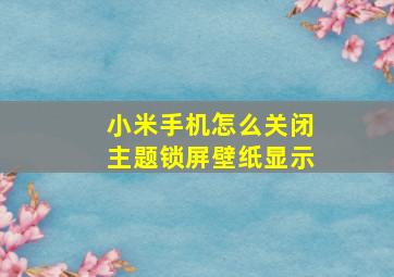 小米手机怎么关闭主题锁屏壁纸显示