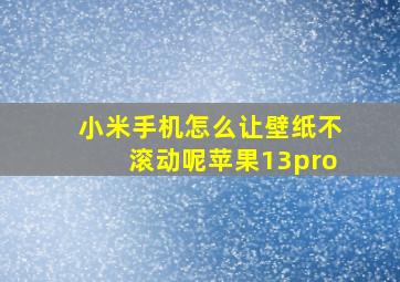 小米手机怎么让壁纸不滚动呢苹果13pro