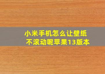 小米手机怎么让壁纸不滚动呢苹果13版本