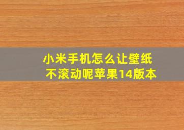 小米手机怎么让壁纸不滚动呢苹果14版本