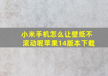 小米手机怎么让壁纸不滚动呢苹果14版本下载