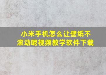 小米手机怎么让壁纸不滚动呢视频教学软件下载