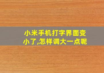 小米手机打字界面变小了,怎样调大一点呢