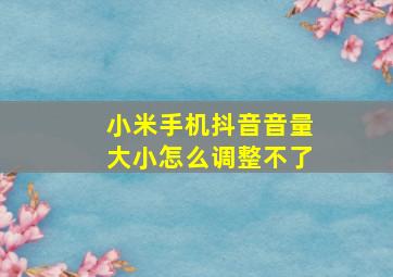 小米手机抖音音量大小怎么调整不了