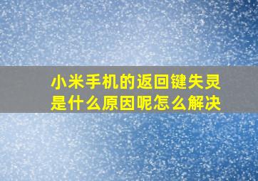 小米手机的返回键失灵是什么原因呢怎么解决