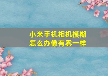 小米手机相机模糊怎么办像有雾一样