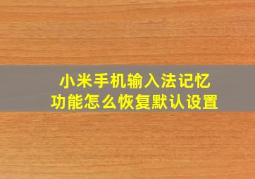 小米手机输入法记忆功能怎么恢复默认设置