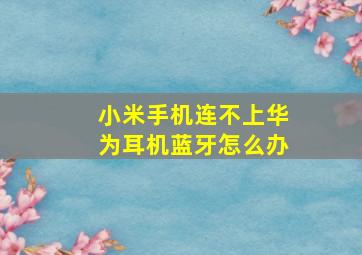 小米手机连不上华为耳机蓝牙怎么办