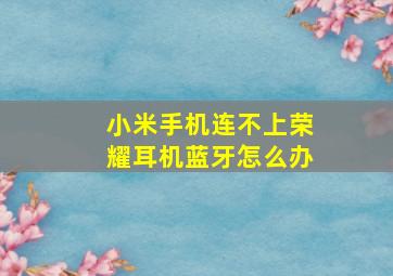 小米手机连不上荣耀耳机蓝牙怎么办