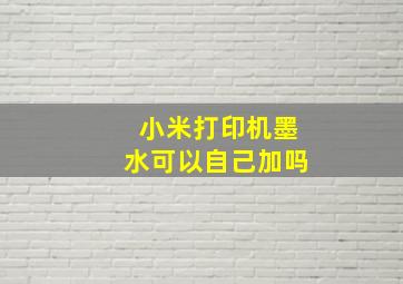 小米打印机墨水可以自己加吗