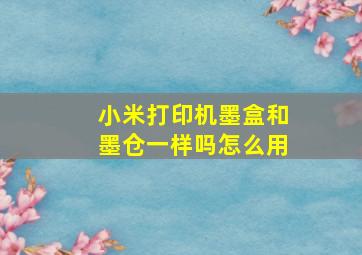 小米打印机墨盒和墨仓一样吗怎么用