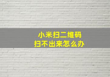 小米扫二维码扫不出来怎么办