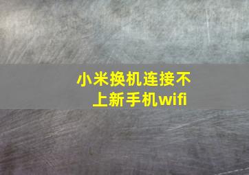 小米换机连接不上新手机wifi