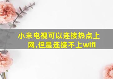 小米电视可以连接热点上网,但是连接不上wifi