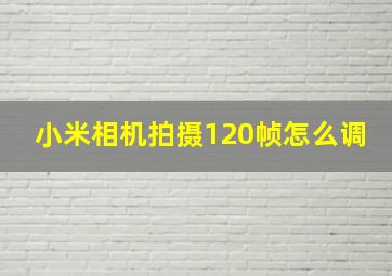 小米相机拍摄120帧怎么调