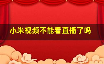 小米视频不能看直播了吗