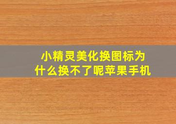 小精灵美化换图标为什么换不了呢苹果手机