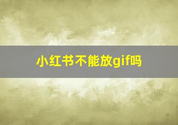 小红书不能放gif吗