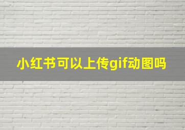 小红书可以上传gif动图吗