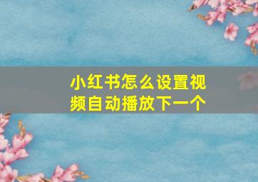 小红书怎么设置视频自动播放下一个