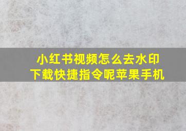 小红书视频怎么去水印下载快捷指令呢苹果手机