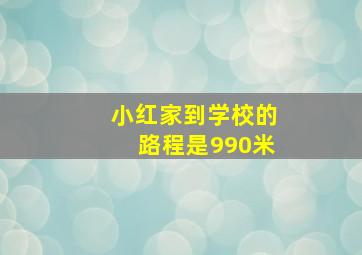 小红家到学校的路程是990米