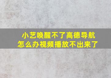 小艺唤醒不了高德导航怎么办视频播放不出来了