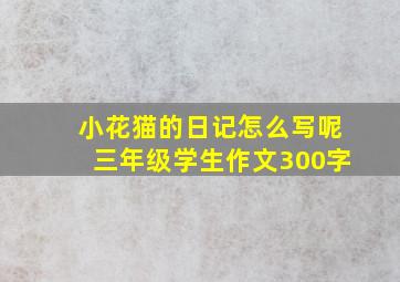 小花猫的日记怎么写呢三年级学生作文300字