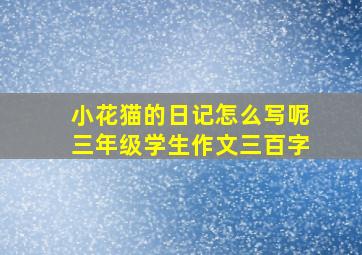 小花猫的日记怎么写呢三年级学生作文三百字