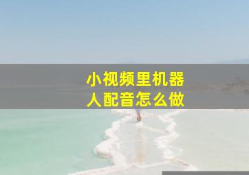 小视频里机器人配音怎么做