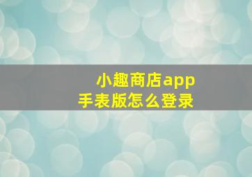 小趣商店app手表版怎么登录