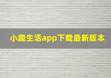 小趣生活app下载最新版本