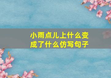 小雨点儿上什么变成了什么仿写句子