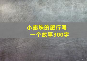 小露珠的旅行写一个故事300字