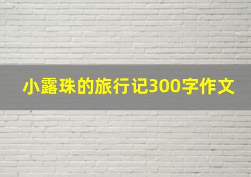 小露珠的旅行记300字作文