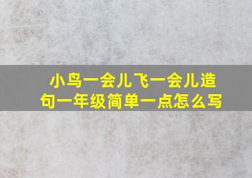 小鸟一会儿飞一会儿造句一年级简单一点怎么写