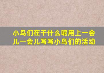 小鸟们在干什么呢用上一会儿一会儿写写小鸟们的活动