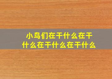 小鸟们在干什么在干什么在干什么在干什么