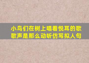 小鸟们在树上唱着悦耳的歌歌声是那么动听仿写拟人句