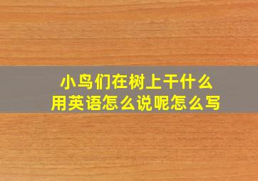 小鸟们在树上干什么用英语怎么说呢怎么写