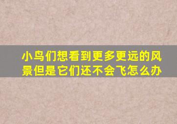 小鸟们想看到更多更远的风景但是它们还不会飞怎么办